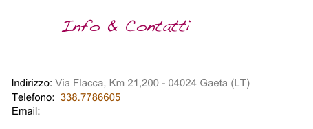        Info & Contatti

COME RAGGIUNGERCI - MAPPA
lndirizzo: Via Flacca, Km 21,200 - 04024 Gaeta (LT) 
Telefono:  338.7786605 
Email:  loremarbeach@hotmail.it